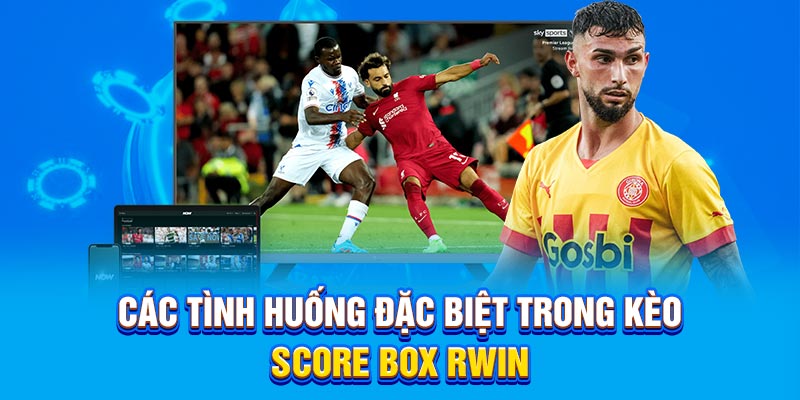 Các tình huống đặc biệt trong kèo score box Rwin