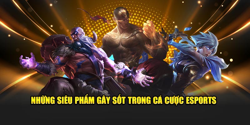 Những siêu phẩm gây sốt trong cá cược Esports