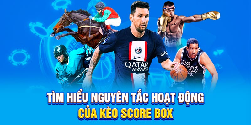 Tìm hiểu nguyên tắc hoạt động của kèo Score Box