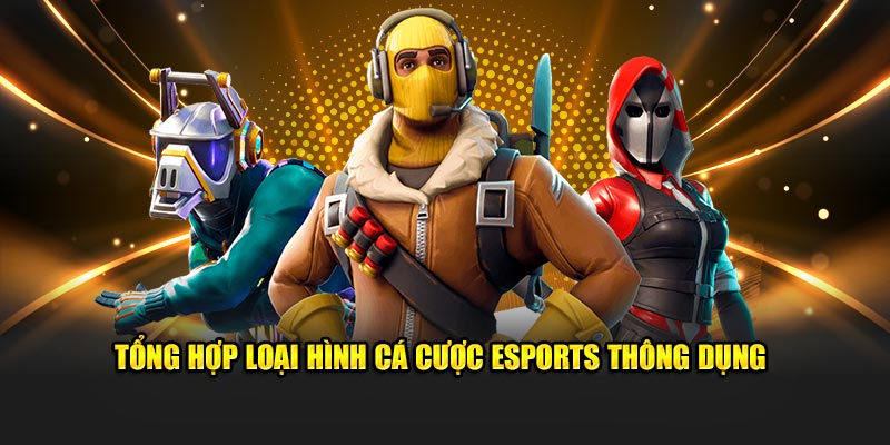 Tổng hợp loại hình cá cược Esports thông dụng